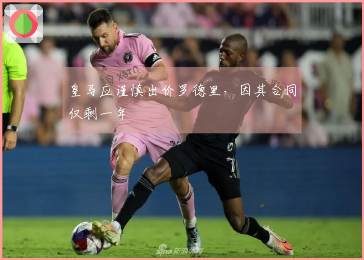 皇马应谨慎出价罗德里，因其合同仅剩一年