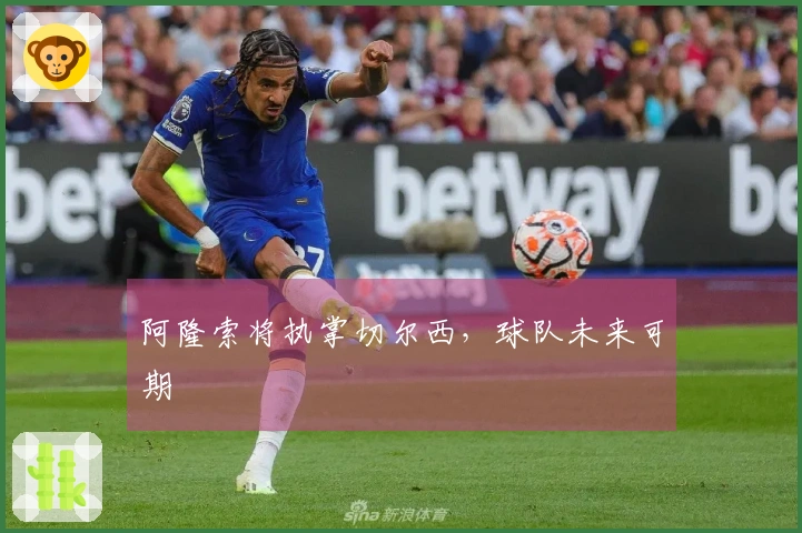 阿隆索将执掌切尔西，球队未来可期