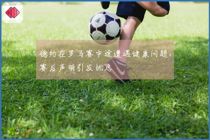 德约在罗马赛中途遭遇健康问题，赛后声明引发忧虑